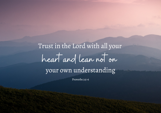 Trust in the Lord with all your heart and lean not on your own understanding Proverbs 3:5-6