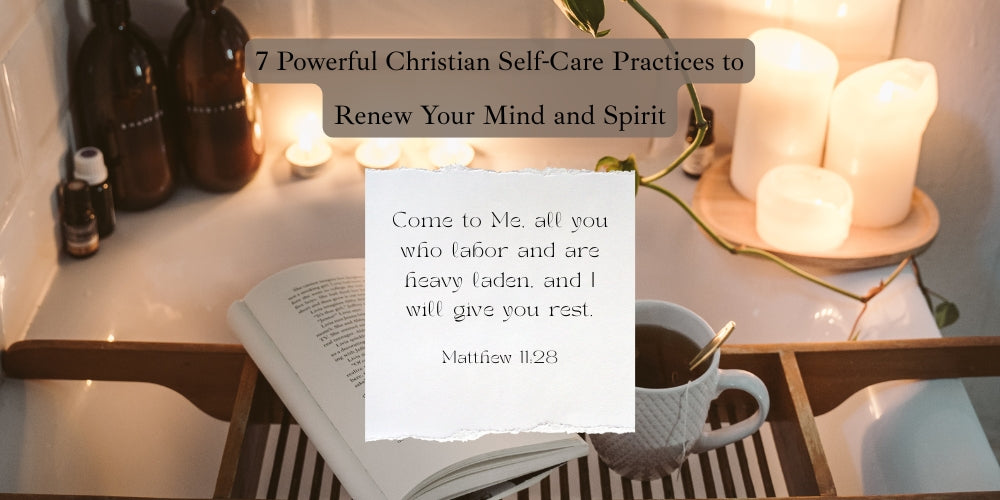 7 Powerful Christian Self-Care Practices to Renew Your Mind and Spirit