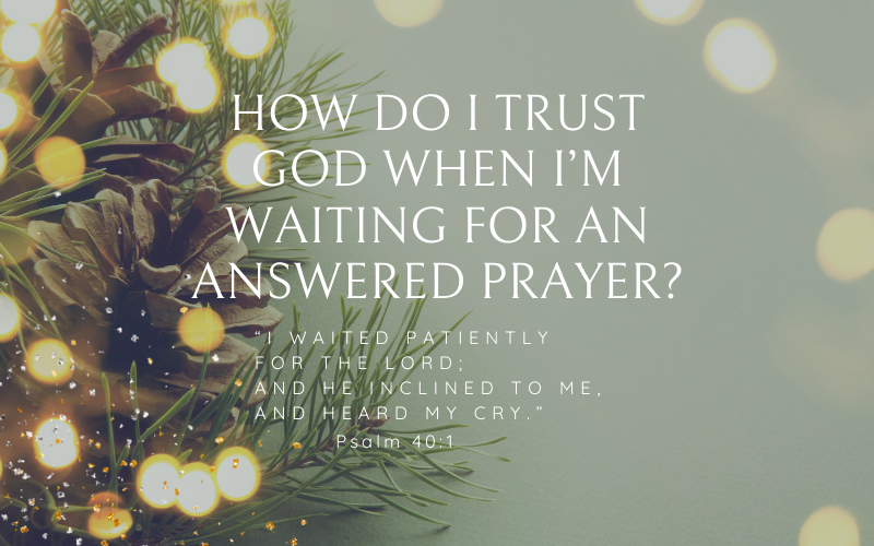 How Do I Trust God When I’m Waiting for an Answered Prayer?