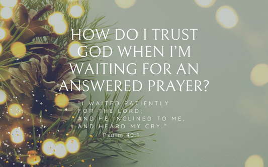 How Do I Trust God When I’m Waiting for an Answered Prayer?