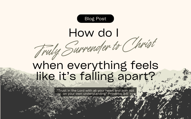 How Do I Truly Surrender to Christ When Everything Feels Like It’s Falling Apart?