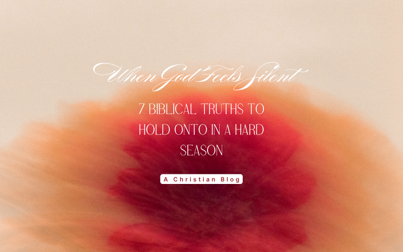 When God Feels Silent: 7 Biblical Truths to Hold Onto in a Hard Season