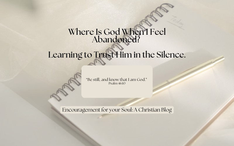 Where Is God When I Feel Abandoned? Learning to Trust Him in the Silence.