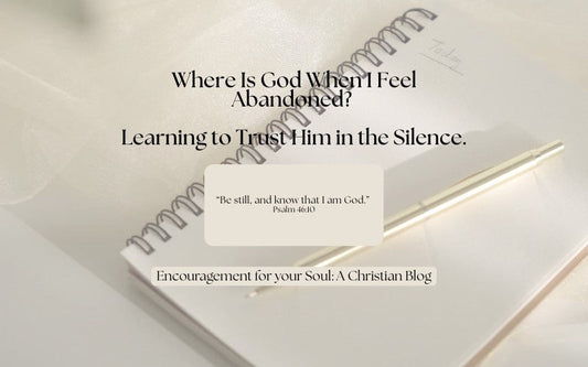 Where Is God When I Feel Abandoned? Learning to Trust Him in the Silence.