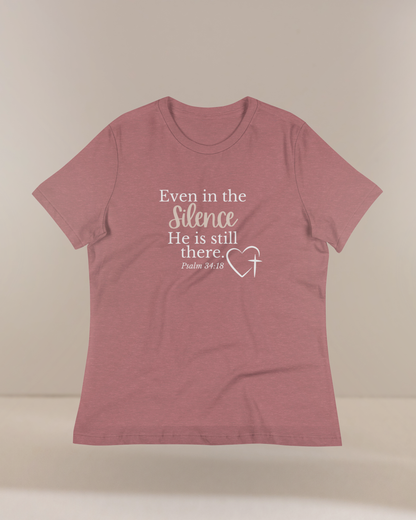 Even in the Silence He is Still There Psalm 34:18 Women's Relaxed T-Shirt